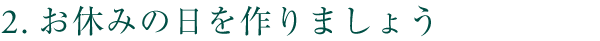 2.お休みの日を作りましょう